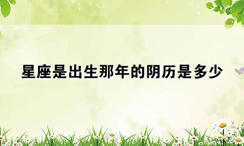 星座是出生那年的阴历是多少
