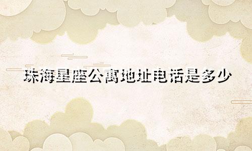 珠海星座公寓地址电话是多少