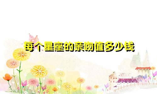 每个星座的亲吻值多少钱