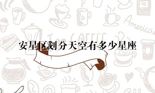 安星区划分天空有多少星座