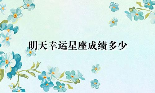 明天幸运星座成绩多少