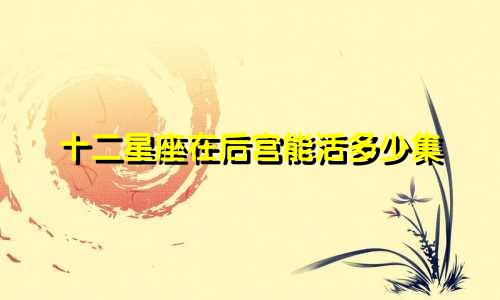 十二星座在后宫能活多少集