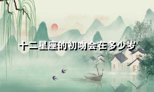 十二星座的初吻会在多少岁