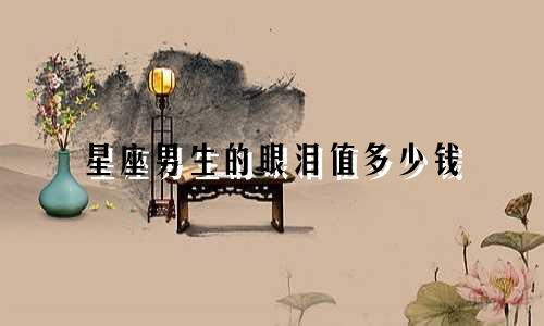 星座男生的眼泪值多少钱