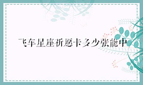 飞车星座祈愿卡多少张能中