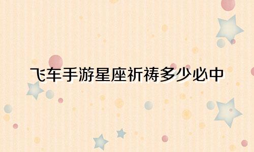 飞车手游星座祈祷多少必中