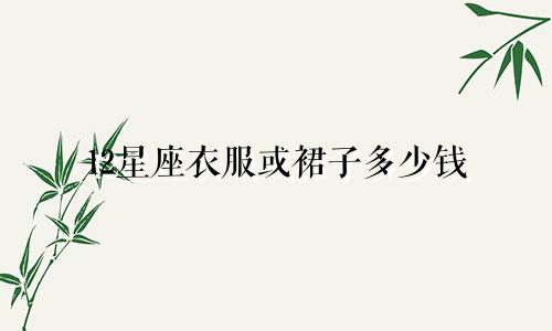 12星座衣服或裙子多少钱