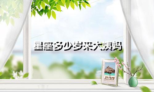星座多少岁来大姨妈
