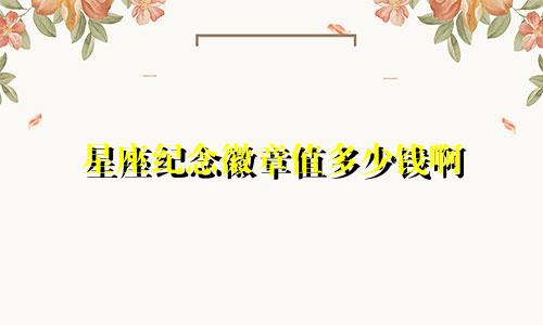 星座纪念徽章值多少钱啊