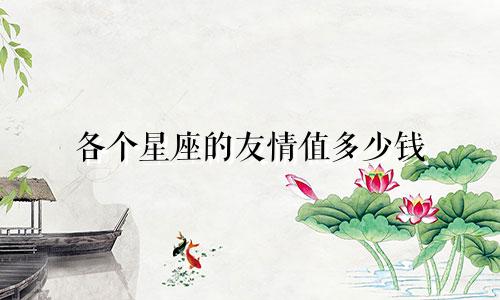 各个星座的友情值多少钱