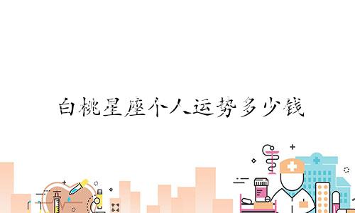 白桃星座个人运势多少钱
