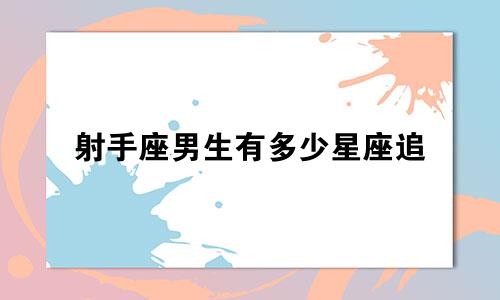 射手座男生有多少星座追