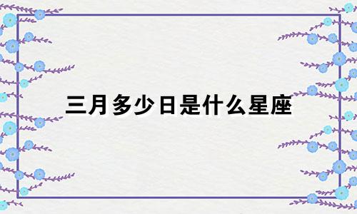 三月多少日是什么星座