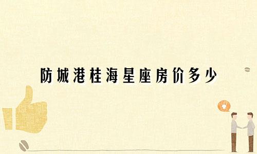 防城港桂海星座房价多少