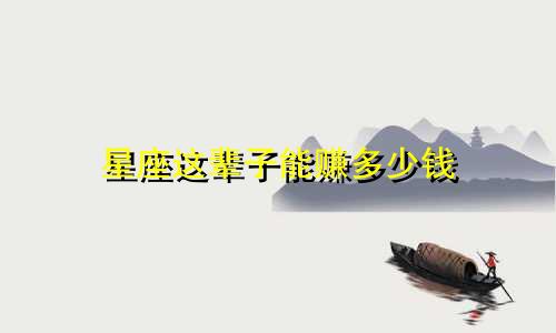 星座这辈子能赚多少钱