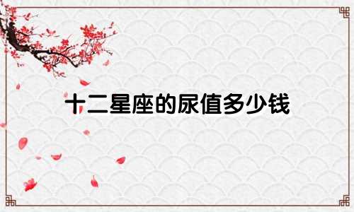 十二星座的尿值多少钱