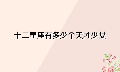 十二星座有多少个天才少女
