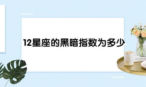 12星座的黑暗指数为多少