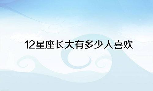 12星座长大有多少人喜欢