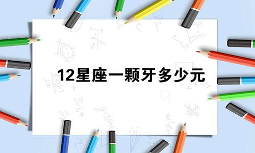 12星座一颗牙多少元