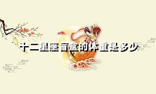十二星座盲盒的体重是多少