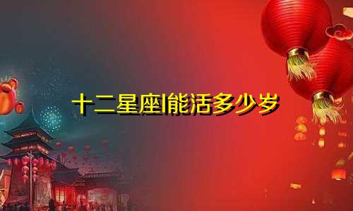 十二星座I能活多少岁