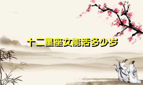 十二星座女能活多少岁