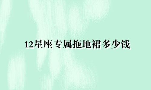 12星座专属拖地裙多少钱
