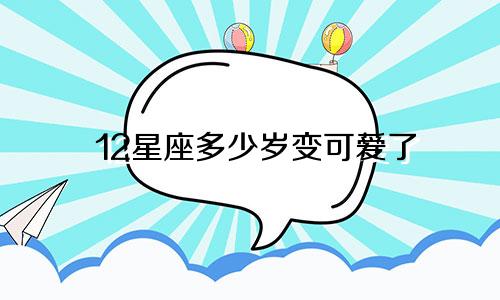 12星座多少岁变可爱了