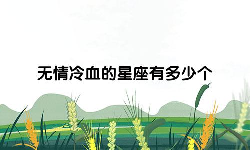无情冷血的星座有多少个