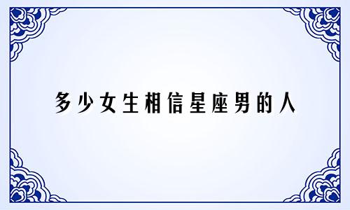多少女生相信星座男的人