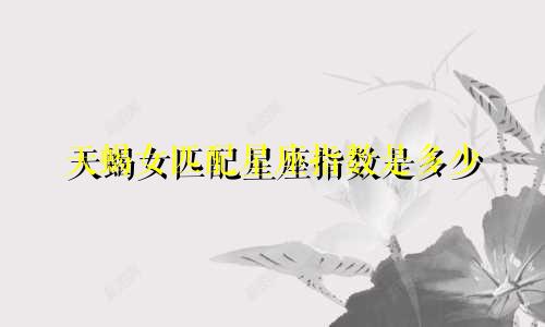 天蝎女匹配星座指数是多少