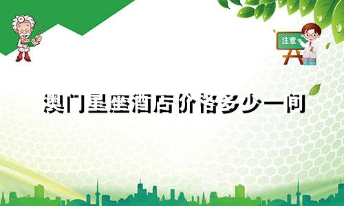 澳门星座酒店价格多少一间