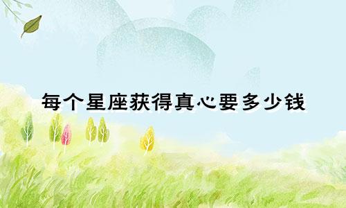 每个星座获得真心要多少钱