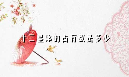 十二星座的占有欲是多少