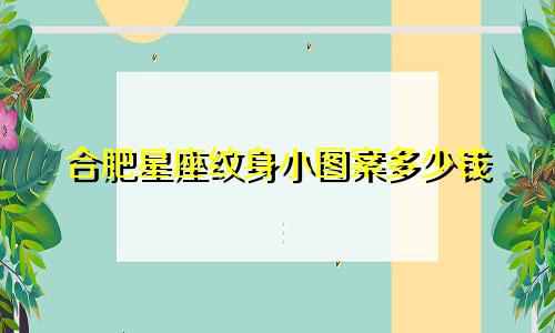 合肥星座纹身小图案多少钱