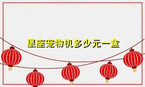 星座宠物机多少元一盒