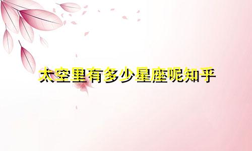 太空里有多少星座呢知乎