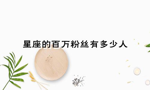 星座的百万粉丝有多少人
