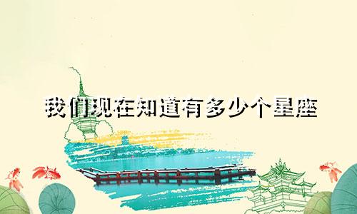 我们现在知道有多少个星座