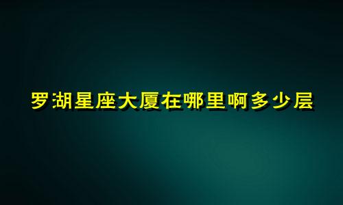 罗湖星座大厦在哪里啊多少层