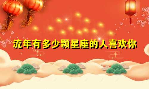 流年有多少颗星座的人喜欢你
