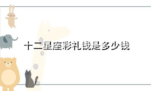 十二星座彩礼钱是多少钱