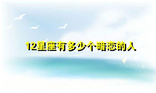 12星座有多少个暗恋的人