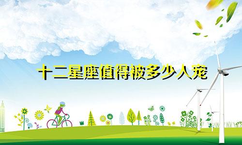 十二星座值得被多少人宠