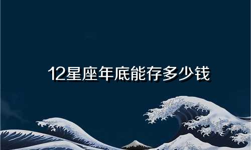 12星座年底能存多少钱