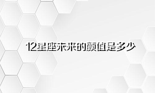 12星座未来的颜值是多少