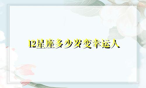 12星座多少岁变幸运人