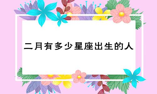 二月有多少星座出生的人