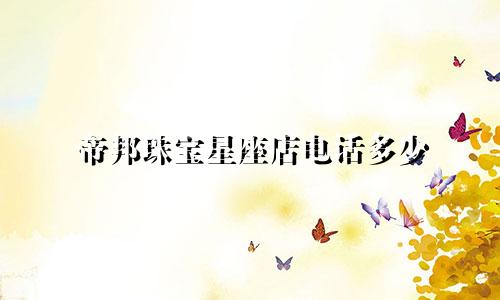 帝邦珠宝星座店电话多少